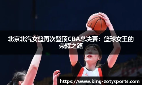 北京北汽女篮再次登顶CBA总决赛：篮球女王的荣耀之路