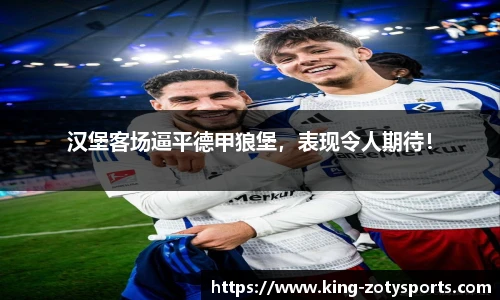汉堡客场逼平德甲狼堡，表现令人期待！