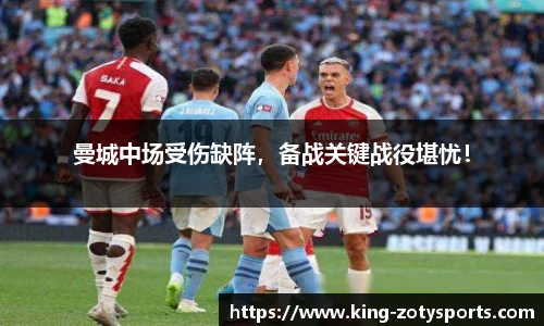 曼城中场受伤缺阵，备战关键战役堪忧！