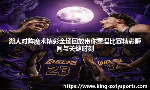 湖人对阵魔术精彩全场回放带你重温比赛精彩瞬间与关键时刻