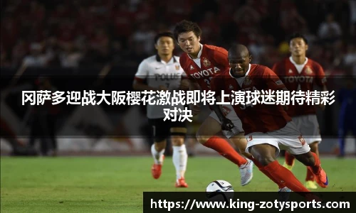 冈萨多迎战大阪樱花激战即将上演球迷期待精彩对决