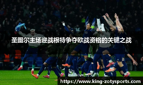 圣图尔主场迎战根特争夺欧战资格的关键之战