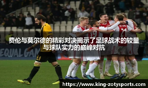 费伦与莫尔德的精彩对决揭示了足球战术的较量与球队实力的巅峰对抗