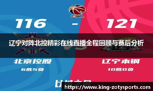 辽宁对阵北控精彩在线直播全程回顾与赛后分析