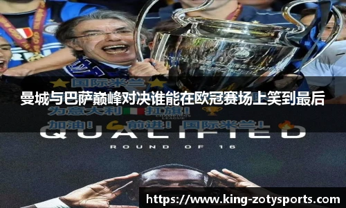 曼城与巴萨巅峰对决谁能在欧冠赛场上笑到最后