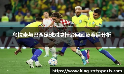 乌拉圭与巴西足球对决精彩回顾及赛后分析