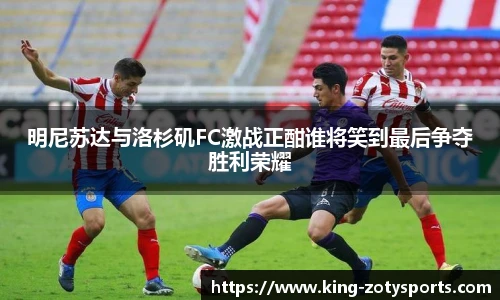 明尼苏达与洛杉矶FC激战正酣谁将笑到最后争夺胜利荣耀