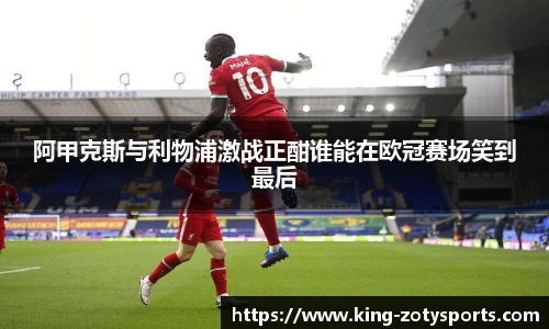 阿甲克斯与利物浦激战正酣谁能在欧冠赛场笑到最后