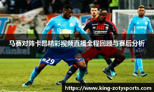 马赛对阵卡昂精彩视频直播全程回顾与赛后分析
