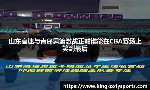 山东高速与青岛男篮激战正酣谁能在CBA赛场上笑到最后