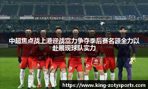 中超焦点战上港迎战富力争夺季后赛名额全力以赴展现球队实力