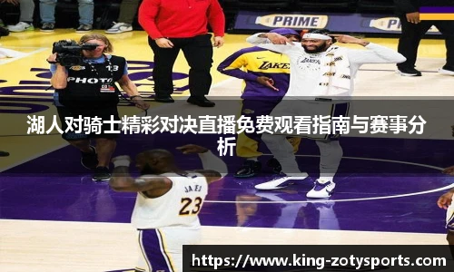 湖人对骑士精彩对决直播免费观看指南与赛事分析
