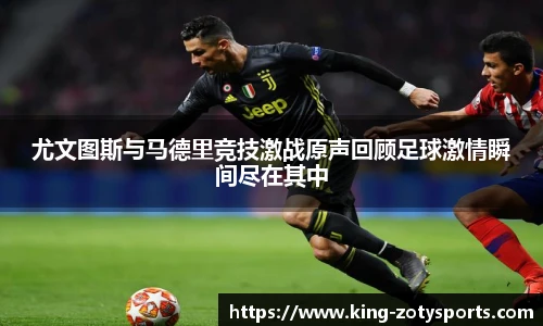尤文图斯与马德里竞技激战原声回顾足球激情瞬间尽在其中