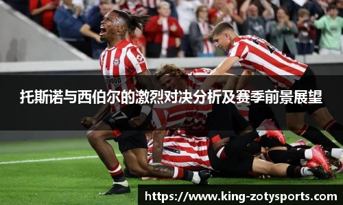 托斯诺与西伯尔的激烈对决分析及赛季前景展望