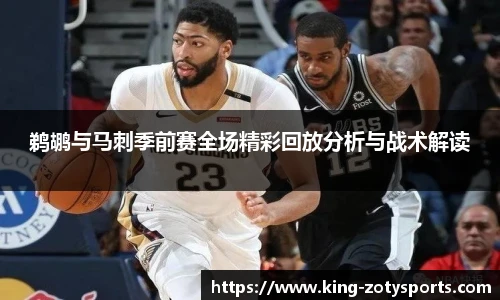 鹈鹕与马刺季前赛全场精彩回放分析与战术解读