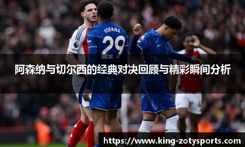 阿森纳与切尔西的经典对决回顾与精彩瞬间分析
