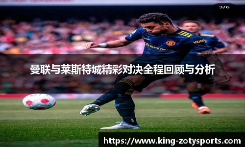 曼联与莱斯特城精彩对决全程回顾与分析