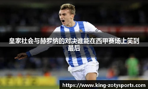 皇家社会与赫罗纳的对决谁能在西甲赛场上笑到最后