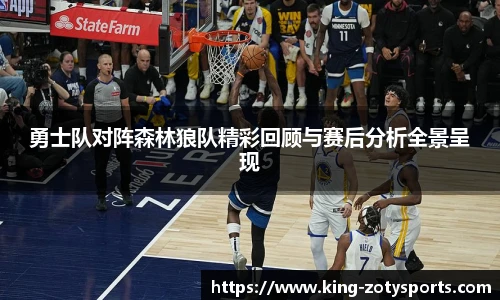 勇士队对阵森林狼队精彩回顾与赛后分析全景呈现