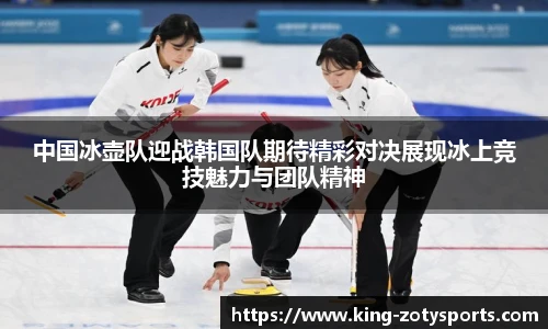 中国冰壶队迎战韩国队期待精彩对决展现冰上竞技魅力与团队精神