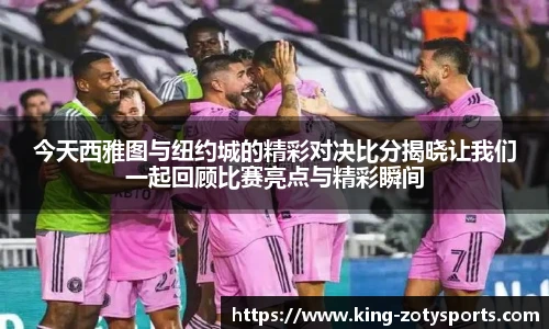 今天西雅图与纽约城的精彩对决比分揭晓让我们一起回顾比赛亮点与精彩瞬间